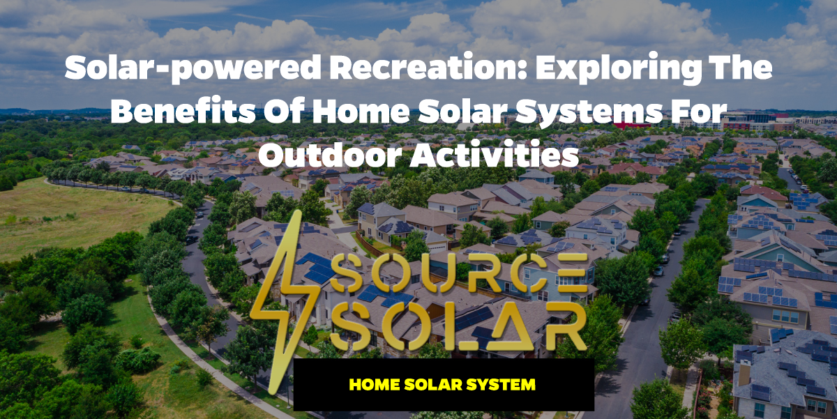 Solar-Powered Recreation: Exploring the Benefits of Home Solar Systems for Outdoor Activities